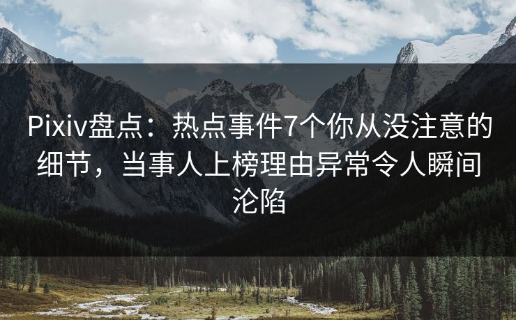 Pixiv盘点:热点事件7个你从没注意的细节,当事人上榜理由异常令人瞬间沦陷 Pixiv盘点:热点事件7个你从没注意的细节,当事人上榜理由异常令人瞬间沦陷