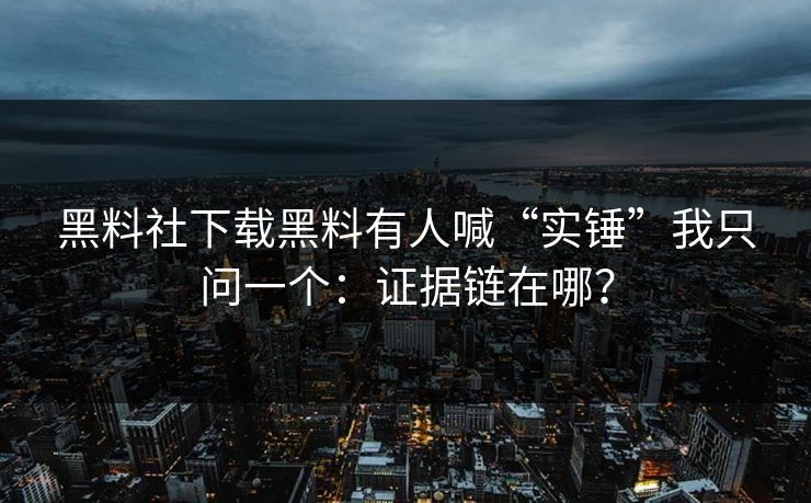 黑料社下载黑料有人喊“实锤”我只问一个：证据链在哪？