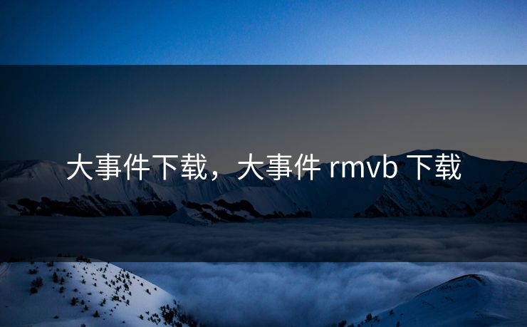 大事件下载，大事件 rmvb 下载