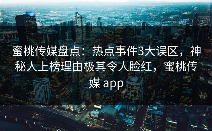 蜜桃传媒盘点:热点事件3大误区,神秘人上榜理由极其令人脸红,蜜桃传媒 app 蜜桃传媒盘点:热点事件3大误区,神秘人上榜理由极其令人脸红,蜜桃传媒 app