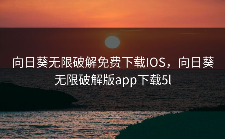 向日葵无限破解免费下载IOS,向日葵无限破解版app下载5l 向日葵无限破解免费下载IOS,向日葵无限破解版app下载5l