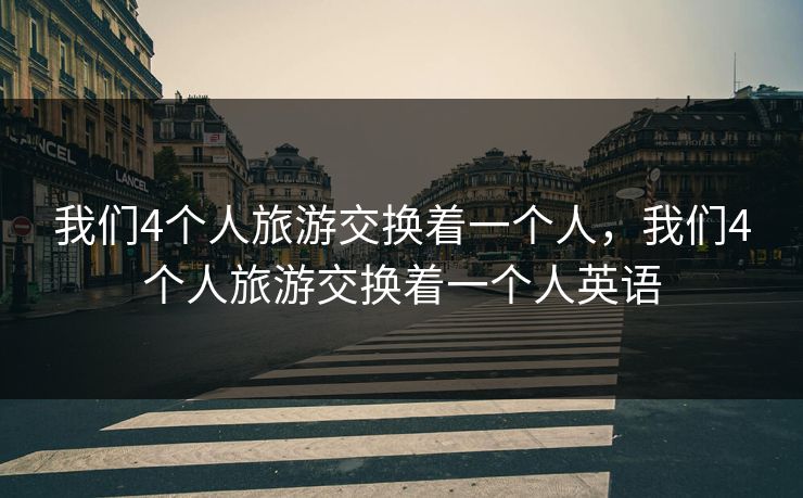 我们4个人旅游交换着一个人，我们4个人旅游交换着一个人英语