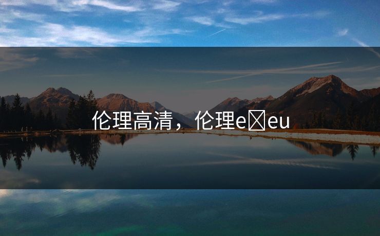 伦理高清，伦理e eu