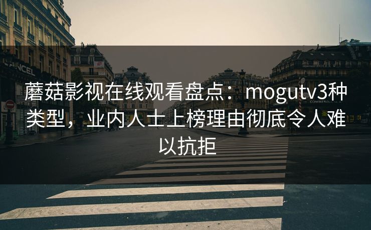 蘑菇影视在线观看盘点：mogutv3种类型，业内人士上榜理由彻底令人难以抗拒
